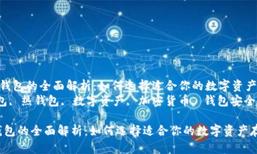 《冷钱包与热钱包的全面解析：如何选择适合你的数字资产存储方式》  
关键词：冷钱包, 热钱包, 数字资产, 加密货币, 钱包安全  

冷钱包与热钱包的全面解析：如何选择适合你的数字资产存储方式