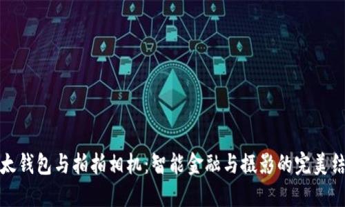 比太钱包与拍拍相机：智能金融与摄影的完美结合