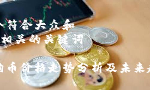 思考一个符合大众和  
以及5个相关的关键词  

今天狗狗币价格走势分析及未来趋势预测