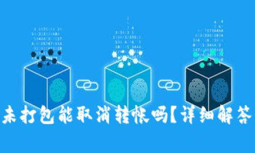 : Tokenim钱包未打包能取消转帐吗？详细解答与常见问题解析