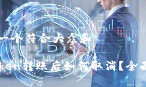 思考一个符合大众和

imtoken转账后如何取消？全面指南