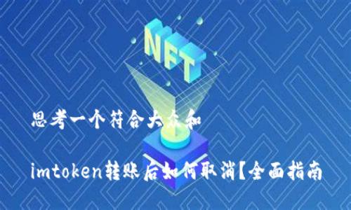 思考一个符合大众和

imtoken转账后如何取消？全面指南