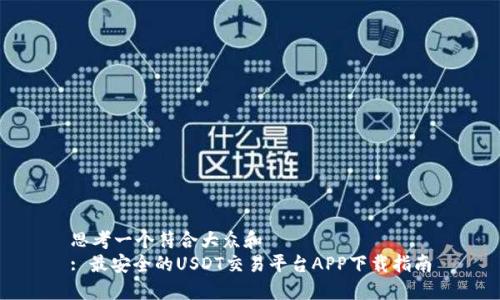 思考一个符合大众和  
: 最安全的USDT交易平台APP下载指南