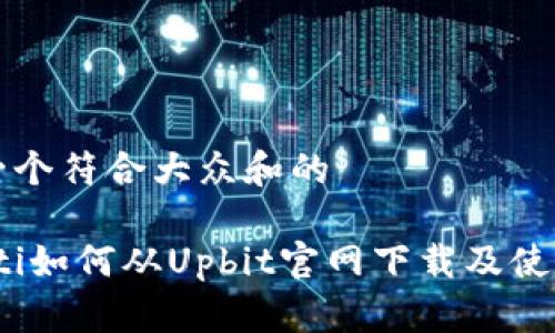 思考一个符合大众和的

bianoti如何从Upbit官网下载及使用指南