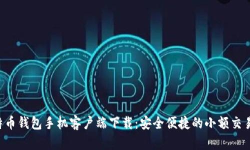  比特币钱包手机客户端下载：安全便捷的小额交易助手