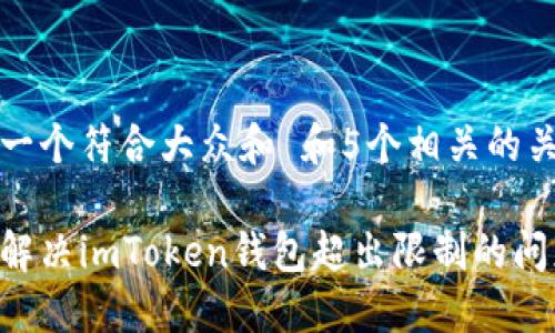 思考一个符合大众和 和5个相关的关键词

如何解决imToken钱包超出限制的问题