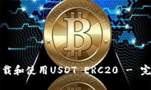 如何下载和使用USDT ERC20 - 完整指南