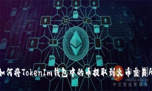 如何将TokenIm钱包中的币提取到火币交易所