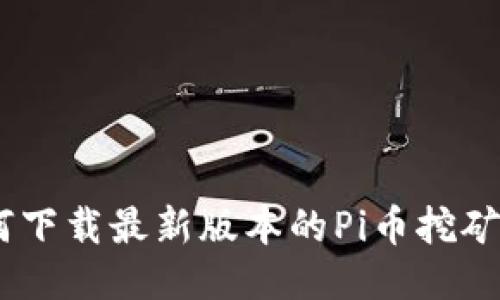  如何下载最新版本的Pi币挖矿APP？
