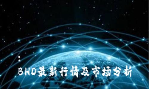 :
BHD最新行情及市场分析