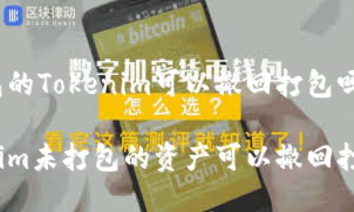 未打包的Tokenim可以撤回打包吗？

Tokenim未打包的资产可以撤回打包吗？
