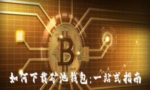  
如何下载矿池钱包：一站式指南