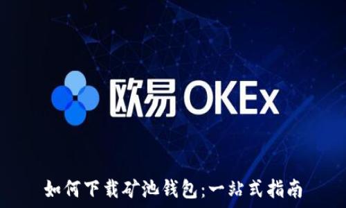  
如何下载矿池钱包：一站式指南