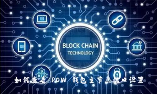 如何查看 POW 钱包主节点端口设置