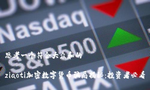 思考一个符合大众和的

ziaoti加密数字货币骗局揭秘：投资者必看