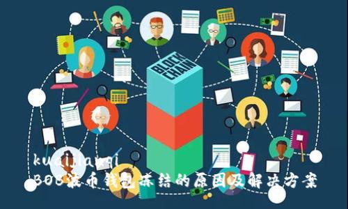 kuaijianqi
BOB波币钱包冻结的原因及解决方案