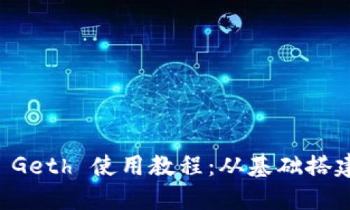 以太坊钱包 Geth 使用教程：从基础搭建到实战操作