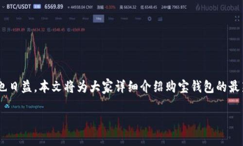 购宝钱包官方最新版本下载及相关信息

购宝钱包是一款非常受欢迎的手机支付和钱包管理应用，其功能不断更新和提升，用户体验也日益。本文将为大家详细介绍购宝钱包的最新版本下载、功能特点、使用指南和常见问题解答，希望帮助用户更好地理解和使用这款应用。

购宝钱包官方最新版本下载