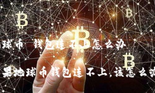 地球币 钱包连不上怎么办

如果地球币钱包连不上，该怎么办？