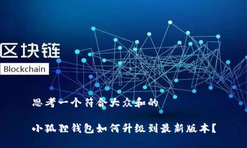 思考一个符合大众和的

小狐狸钱包如何升级到最新版本？
