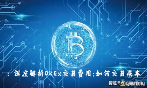 : 深度解析OKEx交易费用：如何交易成本