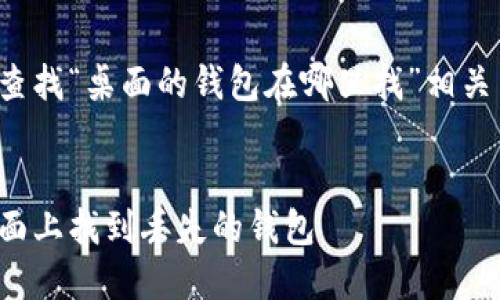 这里是您需要查找“桌面的钱包在哪里找”相关内容的始发点。

:
如何在电脑桌面上找到丢失的钱包