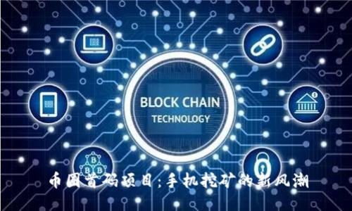 币圈首码项目：手机挖矿的新风潮