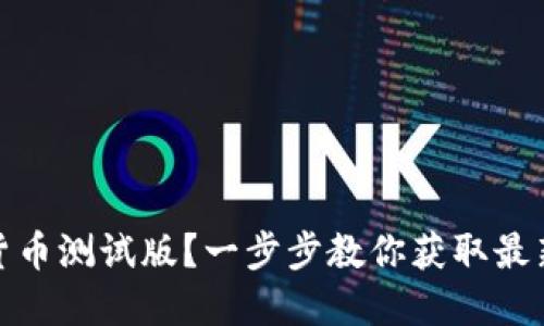 如何下载数字货币测试版？一步步教你获取最新数字货币体验