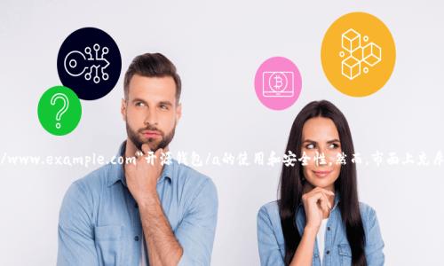 开源钱包是假的这个引发了很多人的关心与讨论。在区块链和加密货币迅速发展的背景下，越来越多的人开始关注a href=