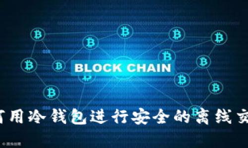 如何用冷钱包进行安全的离线交易？
