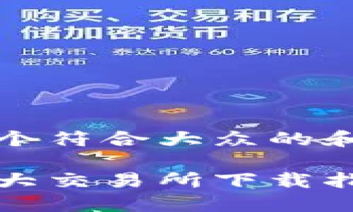 思考一个符合大众的和关键词

币圈三大交易所下载指南