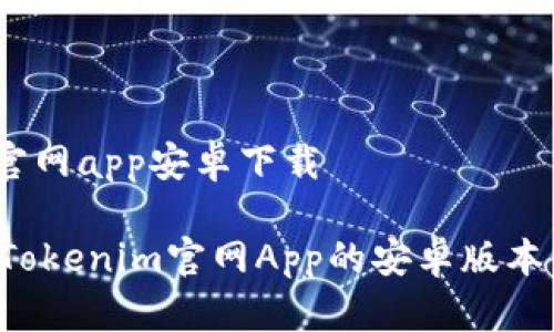 tokenim官网app安卓下载

如何下载Tokenim官网App的安卓版本：完整指南