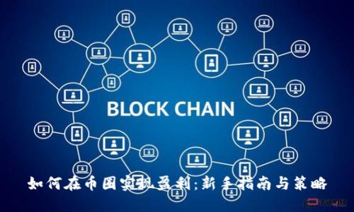 如何在币圈实现盈利：新手指南与策略