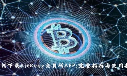  如何下载BitKeep交易所APP：完整指南与使用技巧
