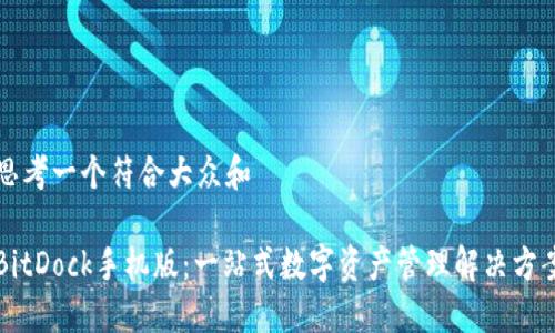 思考一个符合大众和

BitDock手机版：一站式数字资产管理解决方案