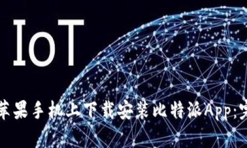 如何在苹果手机上下载安装比特派App：完整指南