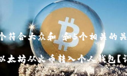 思考一个符合大众和 和5个相关的关键词

如何将以太坊从火币转入个人钱包？详细指南