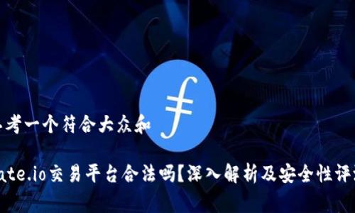 思考一个符合大众和 

gate.io交易平台合法吗？深入解析及安全性评测