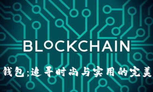 昆明钱包：追寻时尚与实用的完美结合