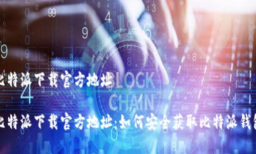 比特派下载官方地址

比特派下载官方地址：如何安全获取比特派钱包