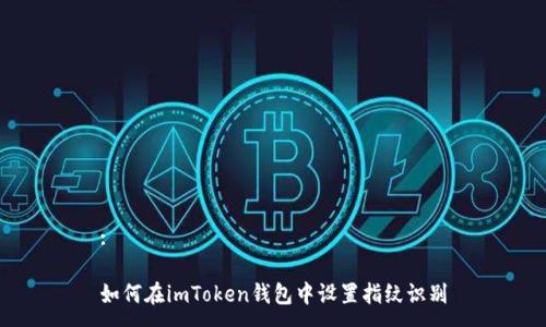 :

如何在imToken钱包中设置指纹识别