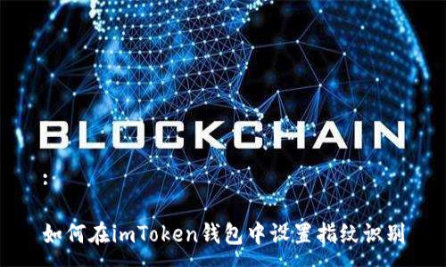 :

如何在imToken钱包中设置指纹识别