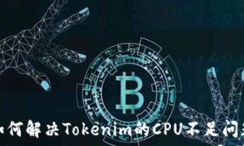   
如何解决Tokenim的CPU不足问题
