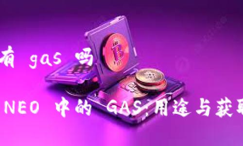 neo 有 gas 吗

了解 NEO 中的 GAS：用途与获取方式