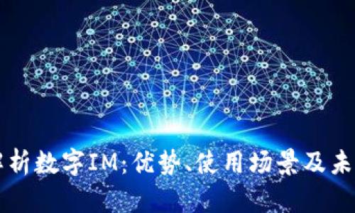 全面解析数字IM：优势、使用场景及未来展望