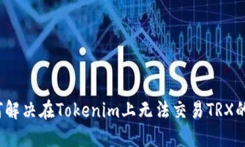  如何解决在Tokenim上无法交易TRX的问题