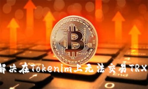  如何解决在Tokenim上无法交易TRX的问题